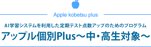 AI学習システムを利用した定期テスト点数アップのためのプログラム　アップル個別Plus～中・高生対象～