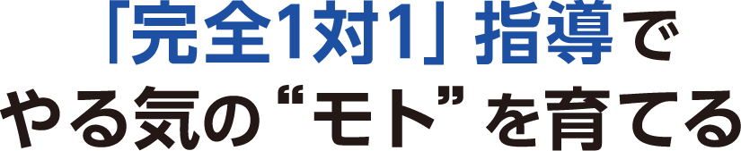 「完全1対1」指導でやる気の”モト”を育てる