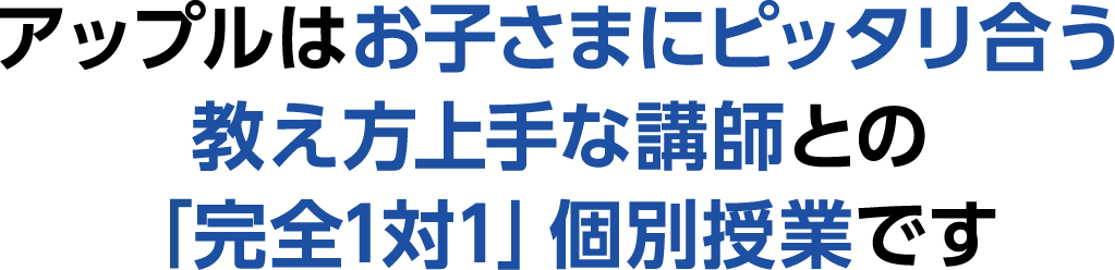 アップルはお子さまにピッタリ合う教え方上手な講師との「完全1対1」個別授業です