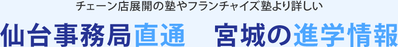 チェーン店展開の塾やフランチャイズ塾より詳しい　仙台事務局直通　宮城の進学情報