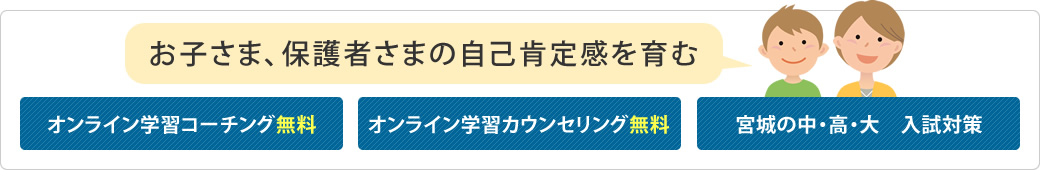 お子さま、保護者さまの自己肯定感を育む　オンライン学習コーチング無料、オンライン学習カウンセリング無料、宮城の中・高・大　入試対策