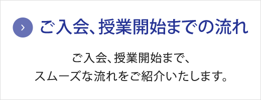 ご入会までの流れ　お申し込みからご入会手続きまで、スムーズな流れをご紹介いたします。