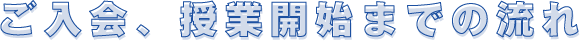 ご入会、授業開始までの流れ